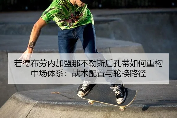 若德布劳内加盟那不勒斯后孔蒂如何重构中场体系：战术配置与轮换路径